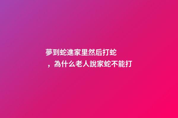夢到蛇進家里然后打蛇，為什么老人說家蛇不能打